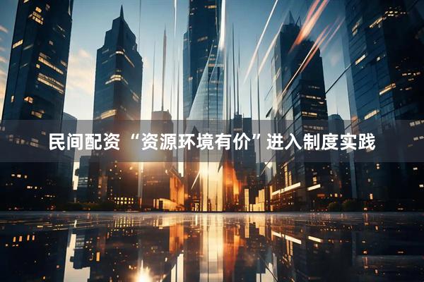 民间配资 “资源环境有价”进入制度实践