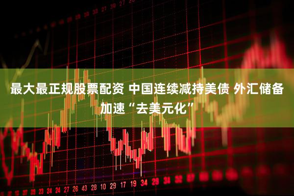最大最正规股票配资 中国连续减持美债 外汇储备加速“去美元化”