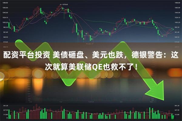配资平台投资 美债砸盘、美元也跌，德银警告：这次就算美联储QE也救不了！
